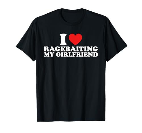 I Love Ragebaiting My Girlfriend Funny Quote T-Shirt