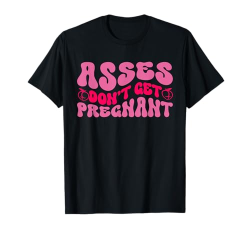 Inappropriate Asses Don't Get Pregnant Bold Sassy Expression T-Shirt