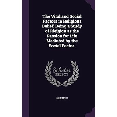 The Vital and Social Factors in Religious Belief; Being a Study of Rleigion as the Passion for Life Mediated by the Social Factor.