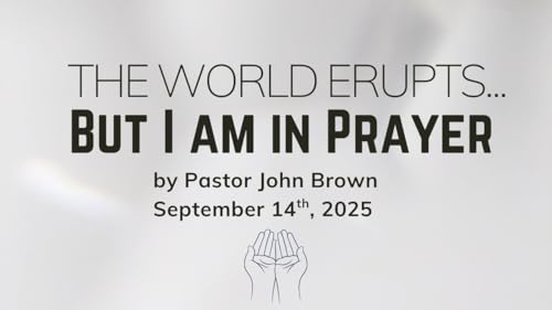 The World Erupts ... But I Am In Prayer