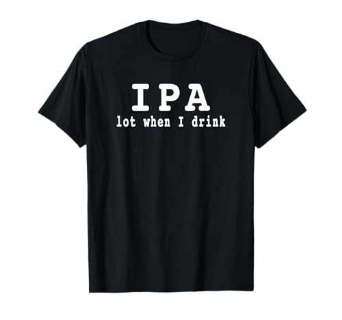 IPA Lot When I Drink Tee T-Shirt