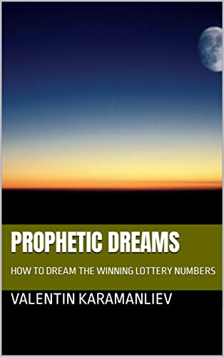 PROPHETIC DREAMS: HOW TO DREAM THE WINNING LOTTERY NUMBERS