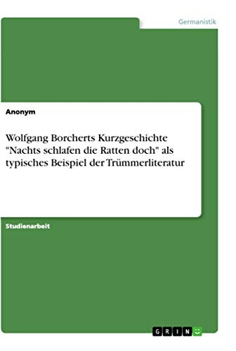 Wolfgang Borcherts Kurzgeschichte "Nachts schlafen die Ratten doch" als typisches Beispiel der Trümmerliteratur (German Edition)