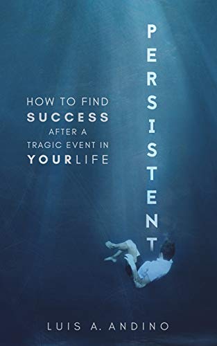 PERSISTENT: HOW TO FIND SUCCESS AFTER A TRAGIC EVENT IN YOUR LIFE
