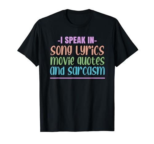 I Speak in Song Lyrics, Movie Quotes, and Sarcasm T-Shirt