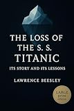 The Loss of the S. S. Titanic (Large Print Edition): Its Story and Its Lessons — eyewitness account of the 1912 Titanic disaster offering deep insight into maritime safety, human error and survival
