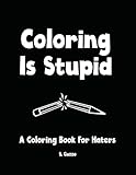 Coloring Is Stupid: A Coloring Book For Haters