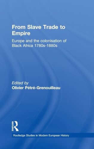 From Slave Trade to Empire: European Colonisation of Black Africa 1780s-1880s (Routledge Studies in Modern European History)