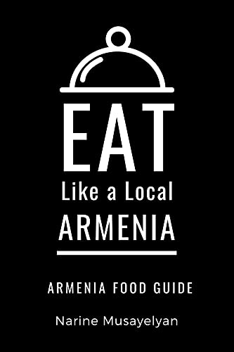 Eat Like a Local-Armenia : Armenia Food Guide (Eat Like a Local Travel International Guidebooks: Discover the Best Local Food, Restaurants, and Hidden Culinary Gems)