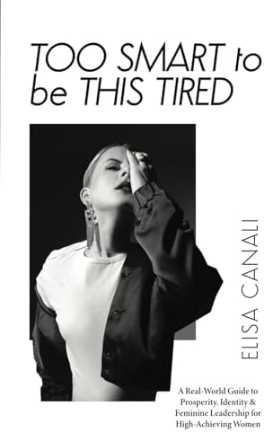 Too Smart to Be This Tired: A Real-World Guide to Prosperity, Identity & Feminine Leadership for High-Achieving Women