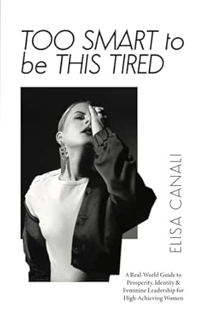 Too Smart to Be This Tired: A Real-World Guide to Prosperity, Identity &amp; Feminine Leadership for High-Achieving Women
