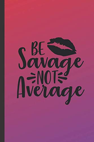 Be Savage Not Average: Funny Sarcastic Notebook with Wide Ruled Paper and 100 Pages