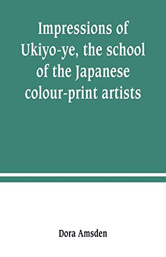 Impressions of Ukiyo-ye, the school of the Japanese colour-print artists