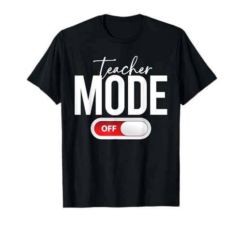 Teacher Mode Off Funny End of School Teacher Gift T-Shirt