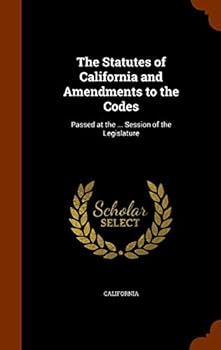 The Statutes of California and Amendments to the Codes: Passed at the ... Session of the Legislature ...