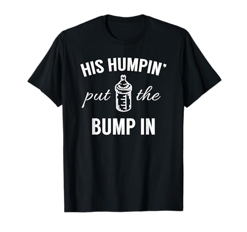 His Humpin' Put The Bump In - Pregnancy Announcement Shirt T-Shirt
