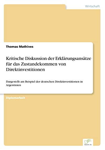 Kritische Diskussion der Erklärungsansätze für das Zustandekommen von Direktinvestitionen: Dargestellt am Beispiel der deutschen Direktinvestitionen in Argentinien (German Edition)