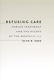 Refusing Care: Forced Treatment and the Rights of the Mentally Ill