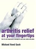 Arthritis Relief At Your Fingertips: How to use acupressure massage to ease your aches and pains - Michael Reed Gach 