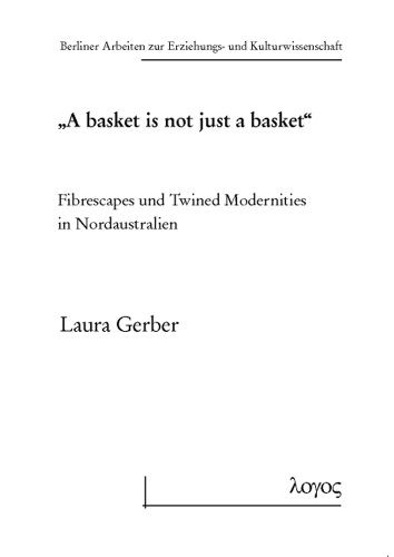 'A Basket Is Not Just a Basket': Fibrescapes Und Twined Modernities in Nordaustralien (Berliner Arbeiten Zur Erziehungs- Und Kulturwissenschaft)