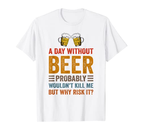 Funny Beer Drinking Drinkers A Day Without Beer Men Women Maglietta