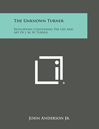 The Unknown Turner: Revelations Concerning The Life And Art Of J. M. W. Turner