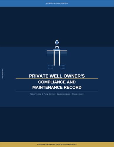 Private Well Owner's Compliance and Maintenance Record: A Complete Logbook for Water Testing, Pump Inspections, Equipment Service, Repairs, and Long-Term Property Records