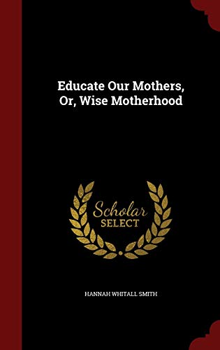Educate Our Mothers, Or, Wise Motherhood 1296839222 Book Cover