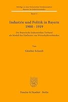 Industrie Und Politik in Bayern 1900-1919: Der Bayerische Industriellenverband ALS Modell Des Einflusses Von Wirtschaftsverbanden 3428037170 Book Cover
