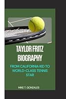 TAYLOR FRITZ BIOGRAPHY: From California Kid to World-Class Tennis Star B0DGDVD763 Book Cover