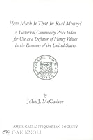 How Much Is That in Real Money?: A Historical Commodity Price Index for Use As a Deflator of Money Values in the Economy of the United States 1929545010 Book Cover