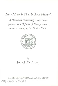 Paperback How Much Is That in Real Money?: A Historical Commodity Price Index for Use As a Deflator of Money Values in the Economy of the United States Book