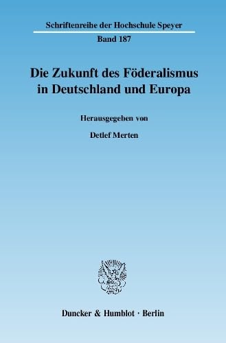 Die Zukunft des Föderalismus in Deutschland und Europa. (Schriftenreihe der Hochschule Speyer, Band 187)