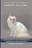 Le guide complet pour votre chat American curl: Le premier guide sur la santé, la nutrition et le comportement du chat American curl