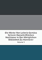 Die Werke Von Leibniz Gemäss Seinem Hanschriftlichen Nachlasse in Der Königlichen Bibliothek Zu Hannover Volume 3 551908386X Book Cover