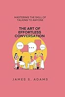 The Art of Effortless Conversation: Mastering the Skill of Talking to Anyone B0CDJ2NT4N Book Cover