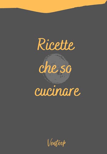 Ricette che so cucinare: Taccuino di ricette vuoto in cui scrivere | Un diario di ricette per scrivere il tuo libro di cucina con le ricette che ami