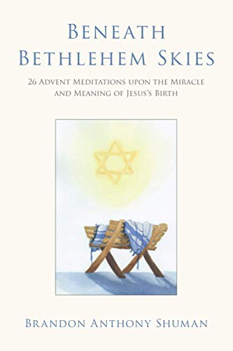 Beneath Bethlehem Skies: 26 Advent Meditations Upon the Miracle and Meaning of Jesus's Birth Beneath Bethlehem Skies: 26 Advent Meditations Upon the Miracle and Meaning of Jesus's Birth