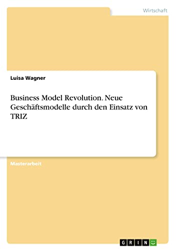 Business Model Revolution. Neue Geschäftsmodelle durch den Einsatz von TRIZ (German Edition)