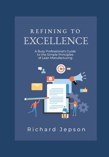 Refining To Excellence: A Busy Professional's Guide to the Simple Principles of Lean Manufacturing