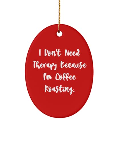Joke Coffee Roasting Gifts, I Don't Need Therapy Because I'm Coffee Roasting., Sarcastic Oval Ornament for Men Women from