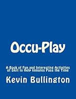 Occu-Play: A Book of Fun and Interesting Activities of Skill to Help Inmates Pass the Time 1523262133 Book Cover