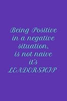 Being Positive In a Negative Situation, Is Not Naive. It's leadership B095G5JZWN Book Cover