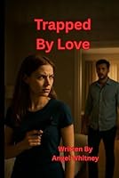 Trapped by love: When passion turns into a prison, can love set her free—or destroy her? (The Twisted Love Series by Angel Whitney) B0FR35Z6ZM Book Cover