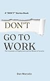 Don't Go To Work: The Economics of Employment and the Illusion of Security ("Don't" - The Series of Economic Reasoning)