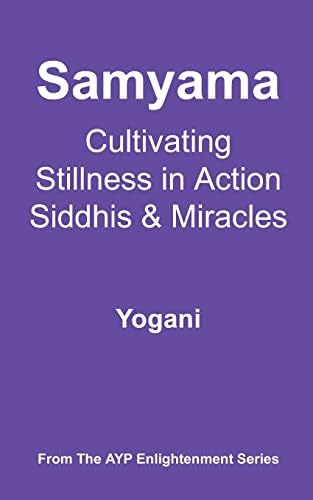 Samyama: Cultivating Stillness in Action, Siddhis, and Miracles: AYP Enlightenment Series, Book 5