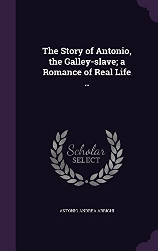 The Story of Antonio, the Galley-slave; a Romance of Real Life ..