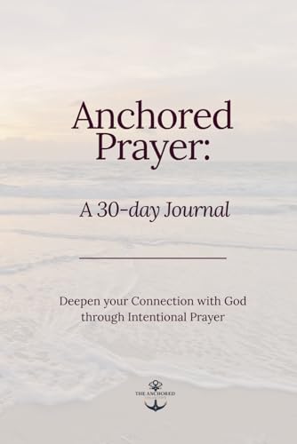 30 Days of Anchored Prayer- A Journal: Deepening Your Connection with God Through Intentional Prayer