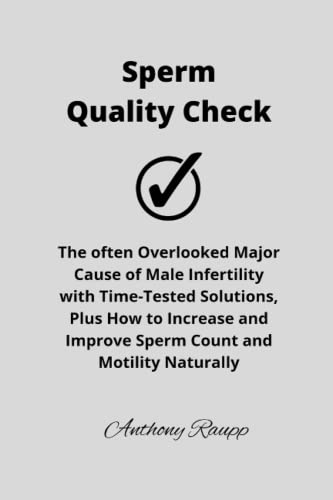 Sperm Quality Check: The often Overlooked Major Cause of Male Infertility with Time-Tested Solutions, Plus How to Increase and Improve Sperm Count and Motility Naturally