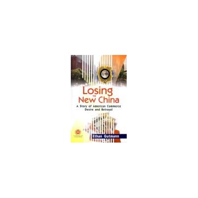 Losing the New China: A Story of American Commerce Desire and Betrayal